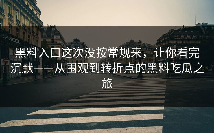 黑料入口这次没按常规来,让你看完沉默——从围观到转折点的黑料吃瓜之旅 黑料入口这次没按常规来,让你看完沉默——从围观到转折点的黑料吃瓜之旅