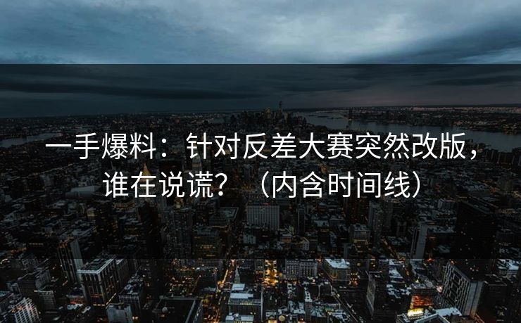 一手爆料：针对反差大赛突然改版，谁在说谎？（内含时间线）