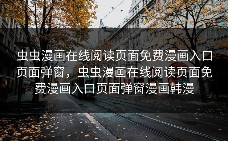 虫虫漫画在线阅读页面免费漫画入口页面弹窗，虫虫漫画在线阅读页面免费漫画入口页面弹窗漫画韩漫