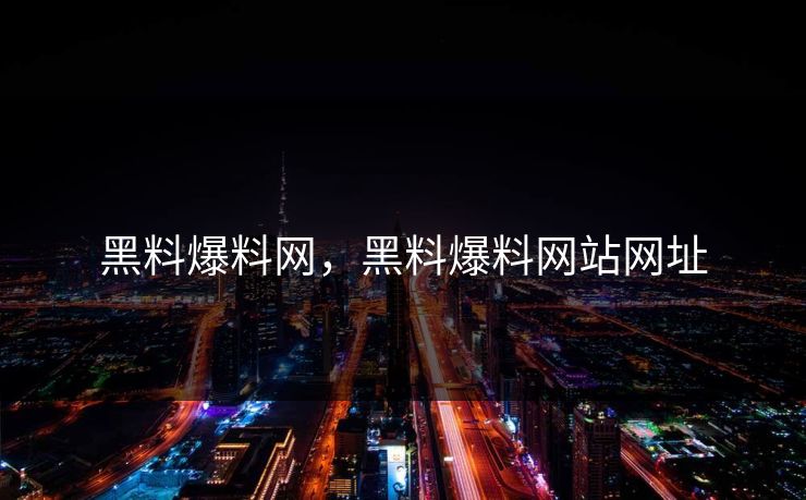 黑料爆料网，黑料爆料网站网址