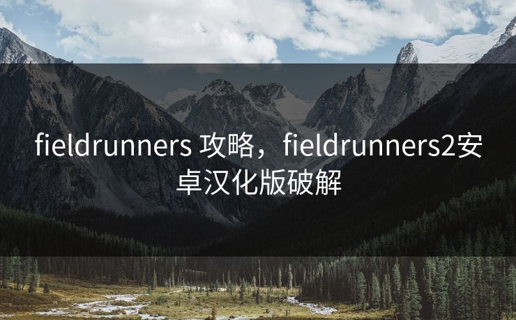 fieldrunners 攻略,fieldrunners2安卓汉化版破解 fieldrunners 攻略,fieldrunners2安卓汉化版破解