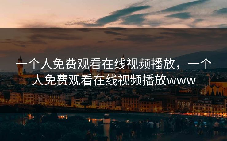 一个人免费观看在线视频播放，一个人免费观看在线视频播放www