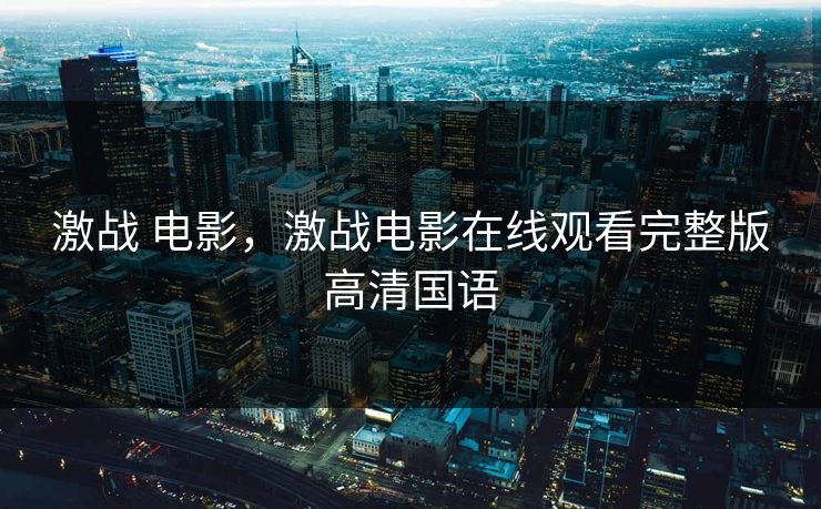 激战 电影，激战电影在线观看完整版高清国语