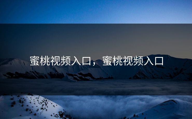 蜜桃视频入口，蜜桃视频入口