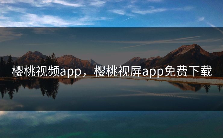 樱桃视频app，樱桃视屏app免费下载