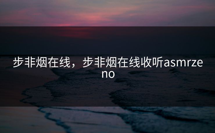 步非烟在线，步非烟在线收听asmrzeno