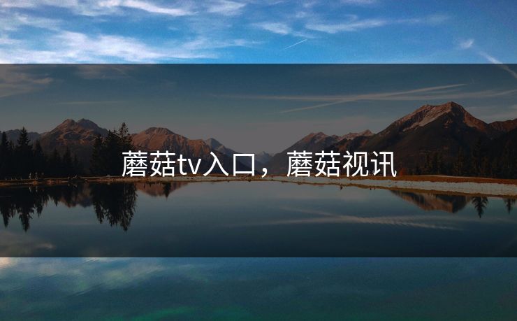 蘑菇tv入口，蘑菇视讯