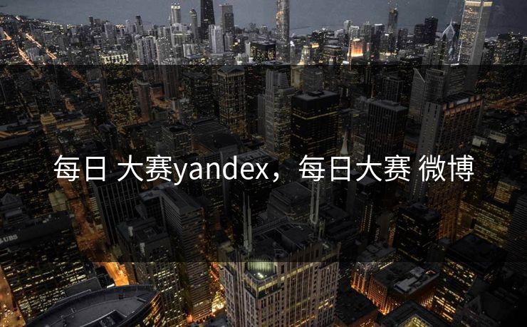 每日 大赛yandex，每日大赛 微博