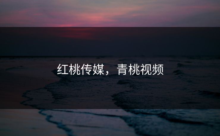 红桃传媒，青桃视频