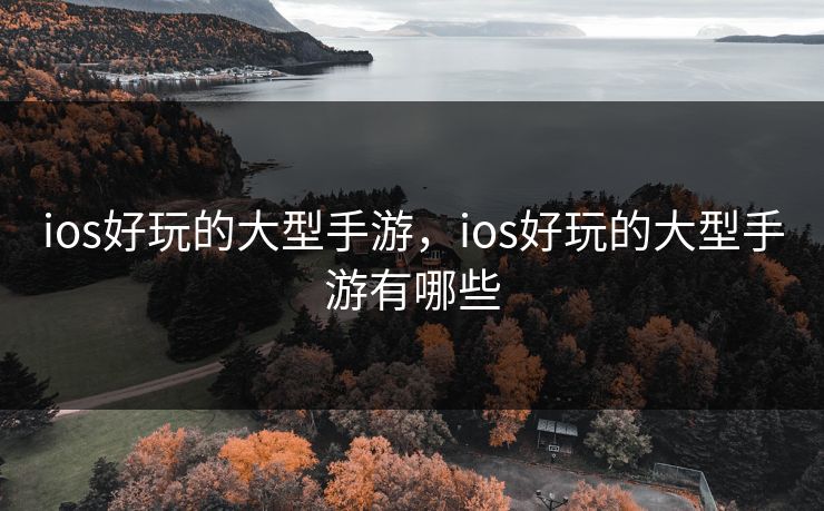 ios好玩的大型手游,ios好玩的大型手游有哪些