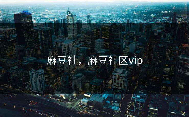 麻豆社，麻豆社区vip