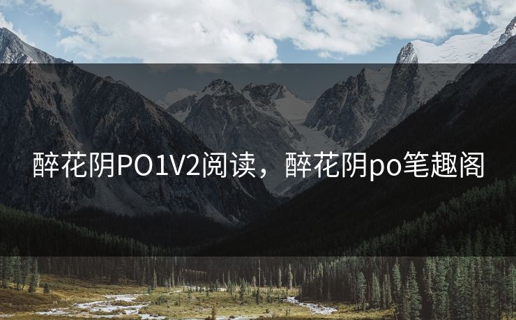 醉花阴PO1V2阅读，醉花阴po笔趣阁