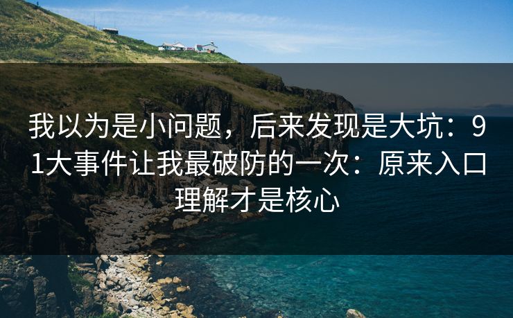 我以为是小问题,后来发现是大坑:91大事件让我最破防的一次:原来入口理解才是核心