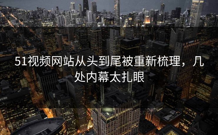 51视频网站从头到尾被重新梳理,几处内幕太扎眼 51视频网站从头到尾被重新梳理,几处内幕太扎眼