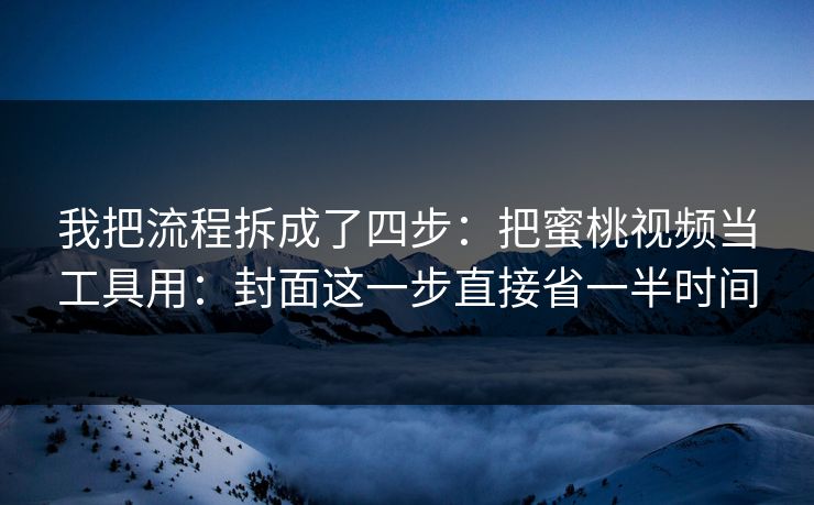 我把流程拆成了四步:把蜜桃视频当工具用:封面这一步直接省一半时间 我把流程拆成了四步:把蜜桃视频当工具用:封面这一步直接省一半时间