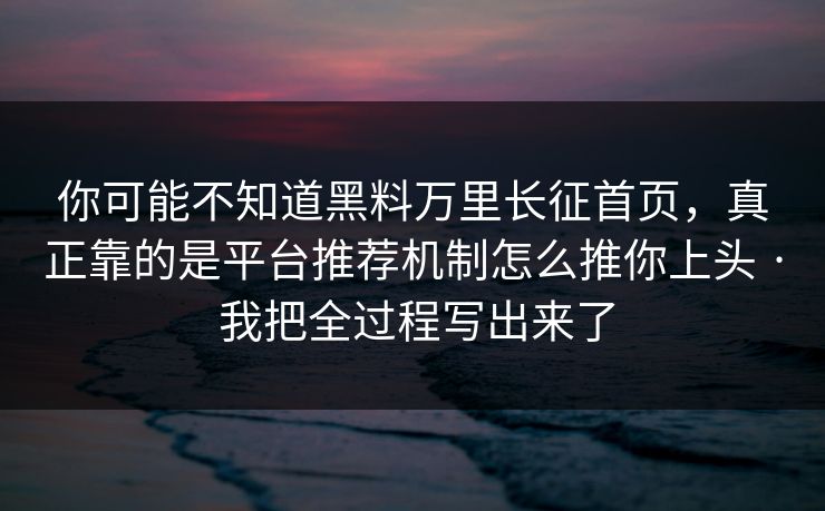 你可能不知道黑料万里长征首页,真正靠的是平台推荐机制怎么推你上头 · 我把全过程写出来了 你可能不知道黑料万里长征首页,真正靠的是平台推荐机制怎么推你上头 · 我把全过程写出来了