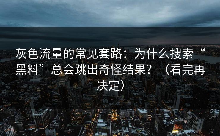 灰色流量的常见套路:为什么搜索“黑料”总会跳出奇怪结果?(看完再决定) 灰色流量的常见套路:为什么搜索“黑料”总会跳出奇怪结果?(看完再决定)